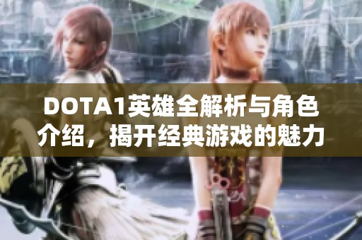 DOTA1英雄全解析与角色介绍，揭开经典游戏的魅力与策略