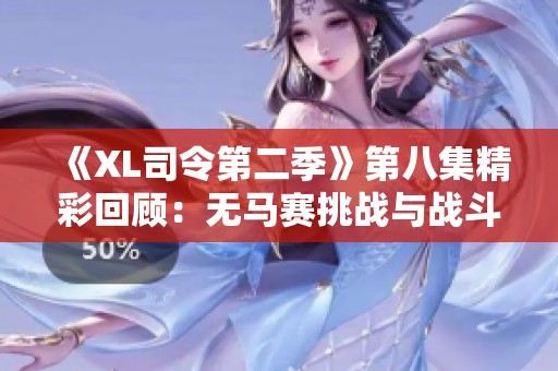 《XL司令第二季》第八集精彩回顾：无马赛挑战与战斗策略解析
