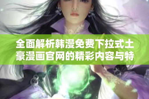 全面解析韩漫免费下拉式土豪漫画官网的精彩内容与特色