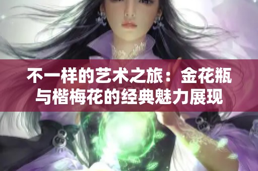 不一样的艺术之旅：金花瓶与楷梅花的经典魅力展现
