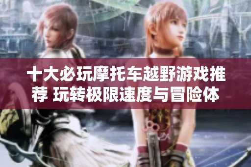 十大必玩摩托车越野游戏推荐 玩转极限速度与冒险体验