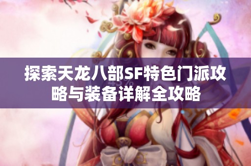 探索天龙八部SF特色门派攻略与装备详解全攻略