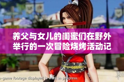 养父与女儿的闺蜜们在野外举行的一次冒险烧烤活动记