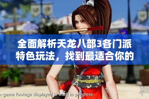 全面解析天龙八部3各门派特色玩法，找到最适合你的选择！
