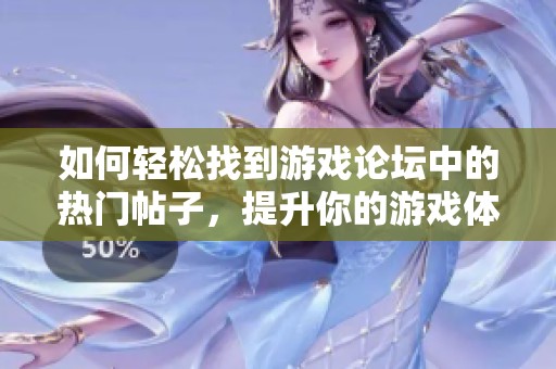 如何轻松找到游戏论坛中的热门帖子，提升你的游戏体验与乐趣
