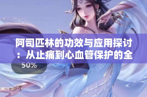 阿司匹林的功效与应用探讨：从止痛到心血管保护的全方位分析
