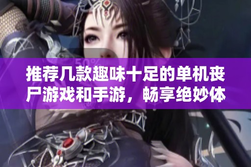 推荐几款趣味十足的单机丧尸游戏和手游，畅享绝妙体验