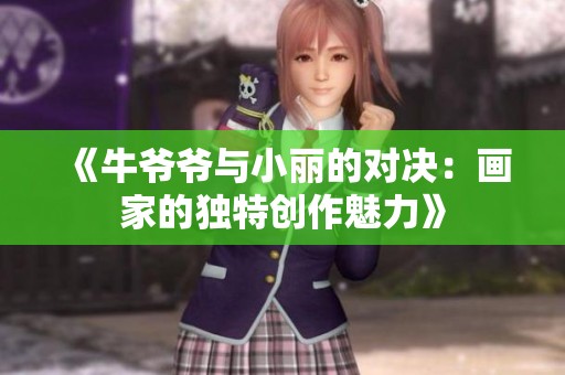 《牛爷爷与小丽的对决：画家的独特创作魅力》