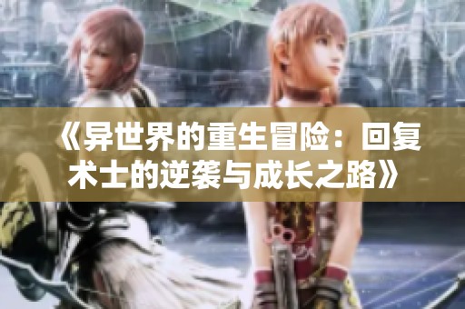 《异世界的重生冒险：回复术士的逆袭与成长之路》