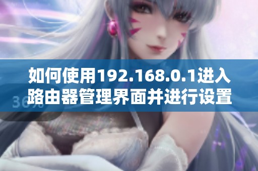如何使用192.168.0.1进入路由器管理界面并进行设置