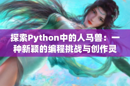 探索Python中的人马兽：一种新颖的编程挑战与创作灵感