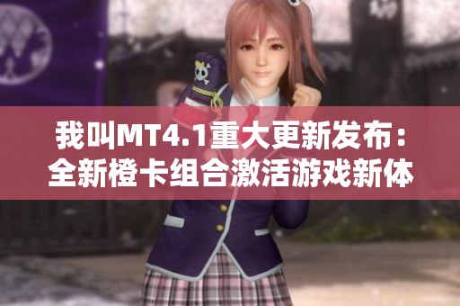 我叫MT4.1重大更新发布：全新橙卡组合激活游戏新体验