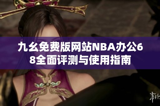 九幺免费版网站NBA办公68全面评测与使用指南
