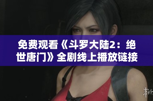 免费观看《斗罗大陆2：绝世唐门》全剧线上播放链接合集