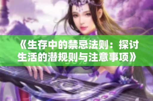 《生存中的禁忌法则：探讨生活的潜规则与注意事项》
