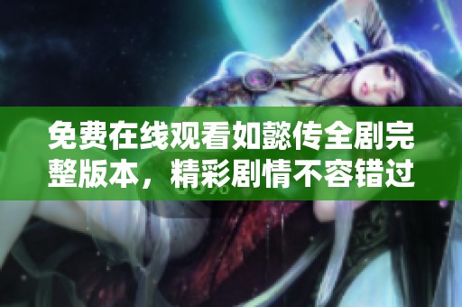 免费在线观看如懿传全剧完整版本，精彩剧情不容错过！