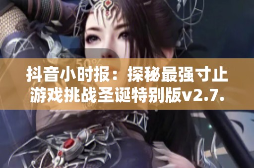 抖音小时报：探秘最强寸止游戏挑战圣诞特别版v2.7.8的精彩瞬间