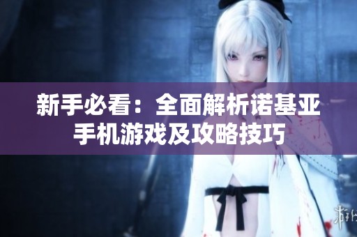 新手必看：全面解析诺基亚手机游戏及攻略技巧