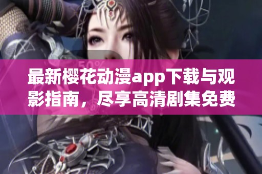 最新樱花动漫app下载与观影指南，尽享高清剧集免费观看体验
