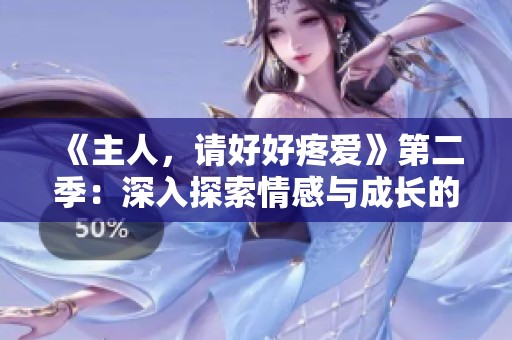 《主人，请好好疼爱》第二季：深入探索情感与成长的奇幻之旅