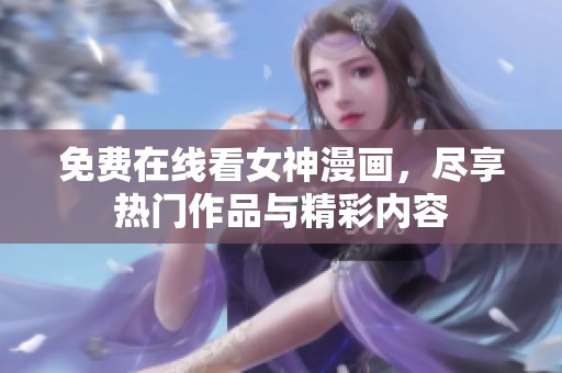 免费在线看女神漫画，尽享热门作品与精彩内容