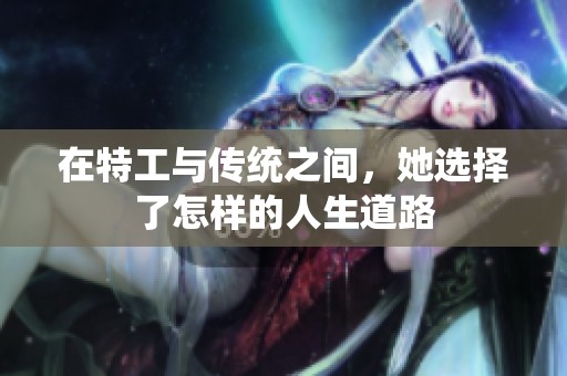 在特工与传统之间，她选择了怎样的人生道路