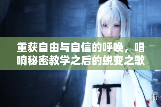 重获自由与自信的呼唤，唱响秘密教学之后的蜕变之歌