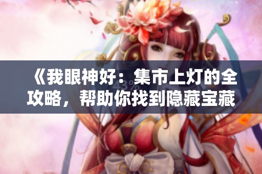 《我眼神好：集市上灯的全攻略，帮助你找到隐藏宝藏》