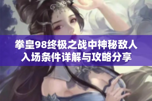 拳皇98终极之战中神秘敌人入场条件详解与攻略分享