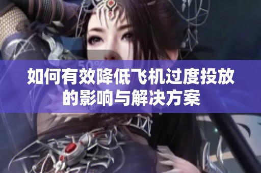 如何有效降低飞机过度投放的影响与解决方案