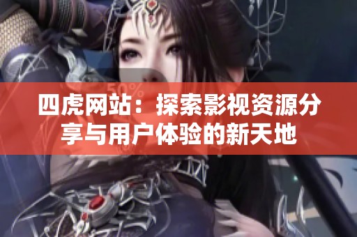 四虎网站：探索影视资源分享与用户体验的新天地