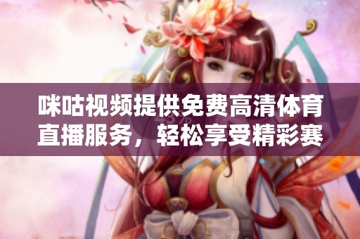 咪咕视频提供免费高清体育直播服务，轻松享受精彩赛事