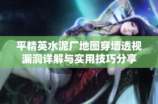 平精英水泥厂地图穿墙透视漏洞详解与实用技巧分享