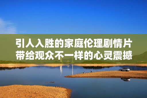 引人入胜的家庭伦理剧情片带给观众不一样的心灵震撼