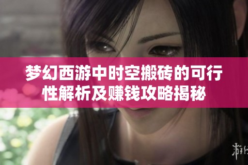 梦幻西游中时空搬砖的可行性解析及赚钱攻略揭秘