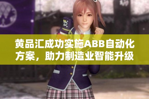 黄品汇成功实施ABB自动化方案，助力制造业智能升级