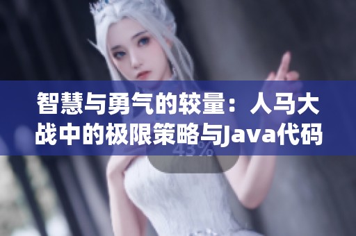 智慧与勇气的较量：人马大战中的极限策略与Java代码解析