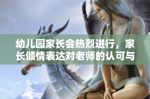 幼儿园家长会热烈进行，家长倾情表达对老师的认可与支持