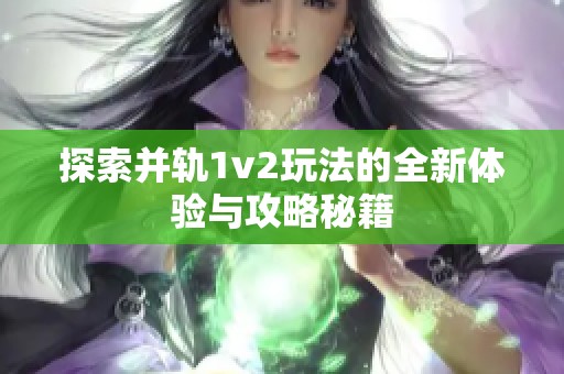 探索并轨1v2玩法的全新体验与攻略秘籍