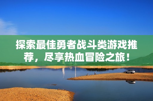 探索最佳勇者战斗类游戏推荐，尽享热血冒险之旅！