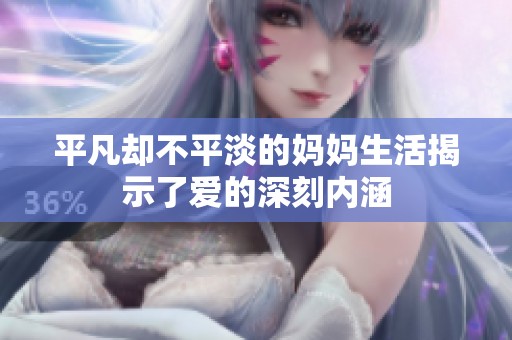 平凡却不平淡的妈妈生活揭示了爱的深刻内涵