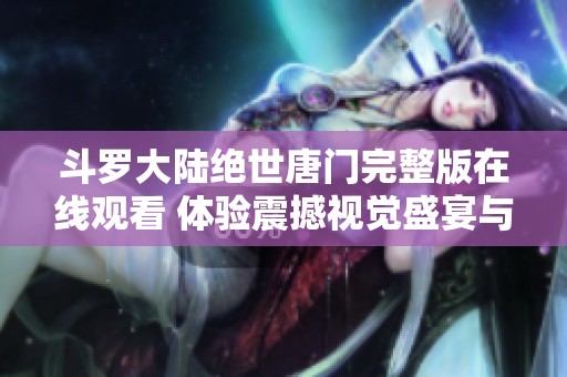 斗罗大陆绝世唐门完整版在线观看 体验震撼视觉盛宴与精彩剧情