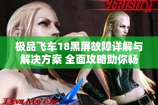 极品飞车18黑屏故障详解与解决方案 全面攻略助你畅玩游戏
