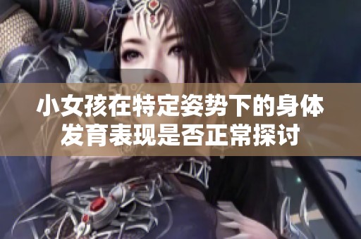 小女孩在特定姿势下的身体发育表现是否正常探讨