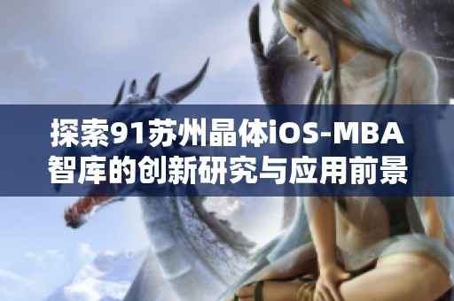探索91苏州晶体iOS-MBA智库的创新研究与应用前景