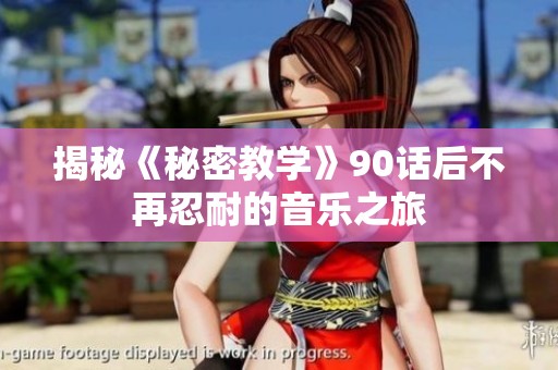 揭秘《秘密教学》90话后不再忍耐的音乐之旅