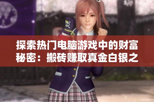 探索热门电脑游戏中的财富秘密：搬砖赚取真金白银之路