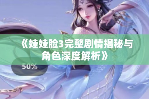《娃娃脸3完整剧情揭秘与角色深度解析》