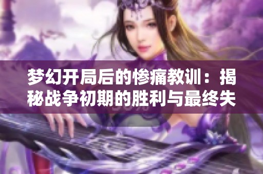 梦幻开局后的惨痛教训：揭秘战争初期的胜利与最终失利原因
