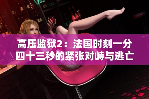 高压监狱2：法国时刻一分四十三秒的紧张对峙与逃亡